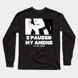 I paused My Anime To Be Here Long Sleeve T-Shirt